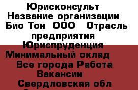 Юрисконсульт › Название организации ­ Био-Тон, ООО › Отрасль предприятия ­ Юриспруденция › Минимальный оклад ­ 1 - Все города Работа » Вакансии   . Свердловская обл.,Среднеуральск г.